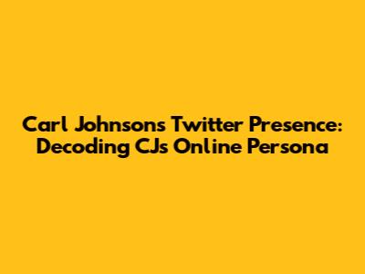 Carl Johnson's Twitter Presence: Decoding CJ's Online Persona