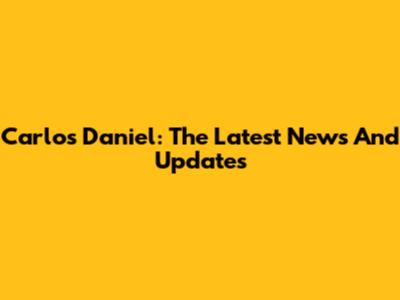 Carlos Daniel: The Latest News And Updates