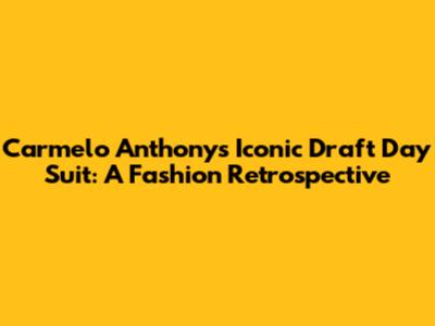 Carmelo Anthony's Iconic Draft Day Suit: A Fashion Retrospective