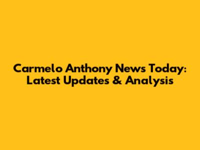Carmelo Anthony News Today: Latest Updates & Analysis