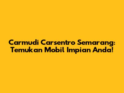 Carmudi Carsentro Semarang: Temukan Mobil Impian Anda!