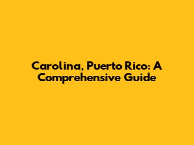 Carolina, Puerto Rico: A Comprehensive Guide