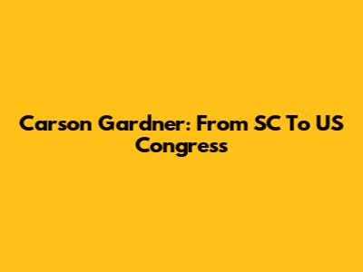 Carson Gardner: From SC To US Congress