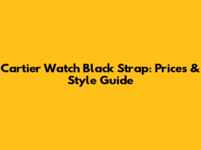 Cartier Watch Black Strap: Prices & Style Guide