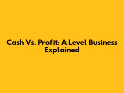 Cash Vs. Profit: A Level Business Explained