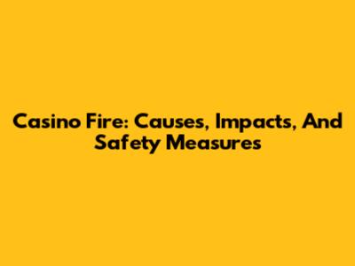 Casino Fire: Causes, Impacts, And Safety Measures