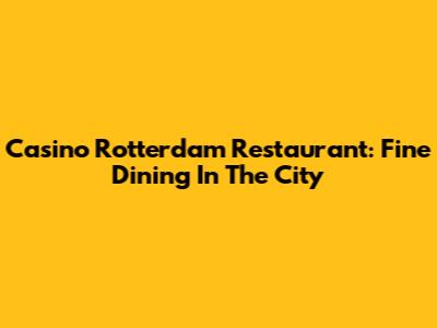 Casino Rotterdam Restaurant: Fine Dining In The City