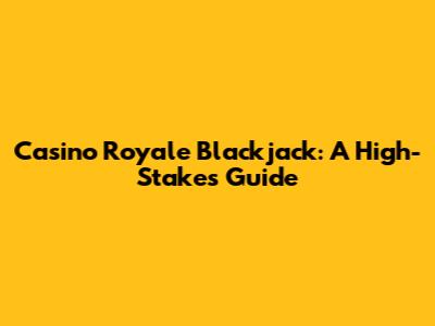 Casino Royale Blackjack: A High-Stakes Guide