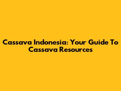 Cassava Indonesia: Your Guide To Cassava Resources