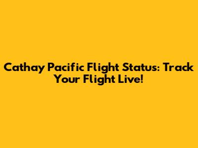 Cathay Pacific Flight Status: Track Your Flight Live!