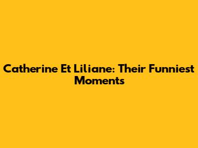 Catherine Et Liliane: Their Funniest Moments