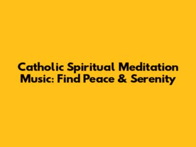 Catholic Spiritual Meditation Music: Find Peace & Serenity