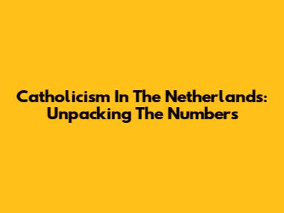 Catholicism In The Netherlands: Unpacking The Numbers
