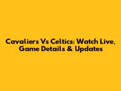 Cavaliers Vs Celtics: Watch Live, Game Details & Updates