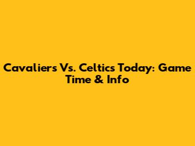 Cavaliers Vs. Celtics Today: Game Time & Info