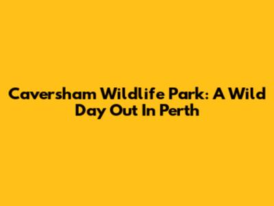 Caversham Wildlife Park: A Wild Day Out In Perth