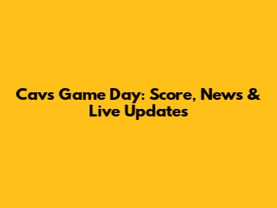 Cavs Game Day: Score, News & Live Updates