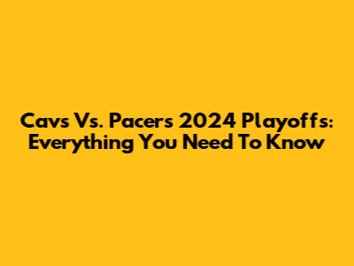 Cavs Vs. Pacers 2024 Playoffs: Everything You Need To Know