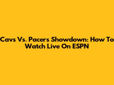 Cavs Vs. Pacers Showdown: How To Watch Live On ESPN