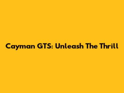 Cayman GTS: Unleash The Thrill