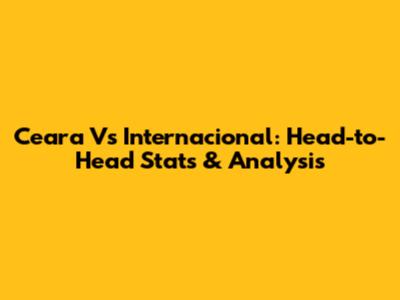Ceara Vs Internacional: Head-to-Head Stats & Analysis