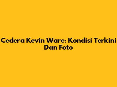 Cedera Kevin Ware: Kondisi Terkini Dan Foto