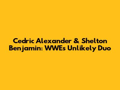 Cedric Alexander & Shelton Benjamin: WWE's Unlikely Duo