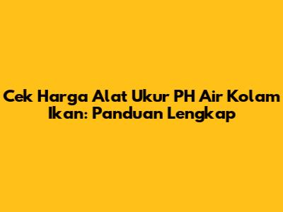 Cek Harga Alat Ukur PH Air Kolam Ikan: Panduan Lengkap