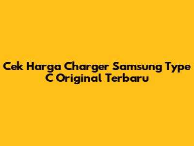 Cek Harga Charger Samsung Type C Original Terbaru