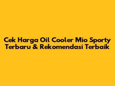 Cek Harga Oil Cooler Mio Sporty Terbaru & Rekomendasi Terbaik