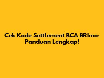 Cek Kode Settlement BCA BRImo: Panduan Lengkap!