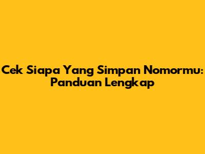 Cek Siapa Yang Simpan Nomormu: Panduan Lengkap