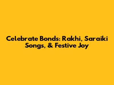 Celebrate Bonds: Rakhi, Saraiki Songs, & Festive Joy