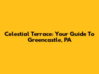 Celestial Terrace: Your Guide To Greencastle, PA