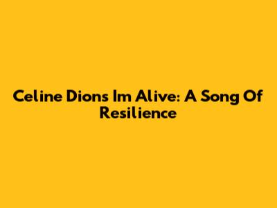Celine Dion's "I'm Alive": A Song Of Resilience