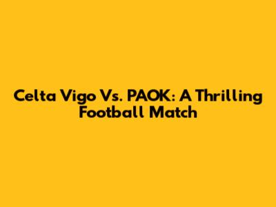 Celta Vigo Vs. PAOK: A Thrilling Football Match