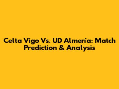 Celta Vigo Vs. UD Almería: Match Prediction & Analysis