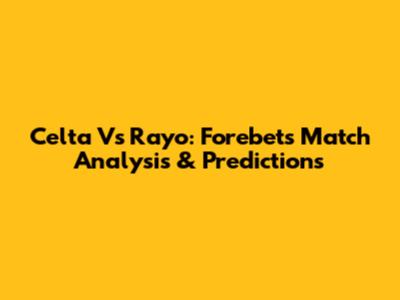 Celta Vs Rayo: Forebet's Match Analysis & Predictions