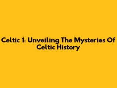 Celtic 1: Unveiling The Mysteries Of Celtic History