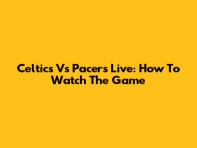 Celtics Vs Pacers Live: How To Watch The Game