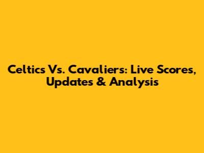 Celtics Vs. Cavaliers: Live Scores, Updates & Analysis