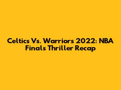 Celtics Vs. Warriors 2022: NBA Finals Thriller Recap