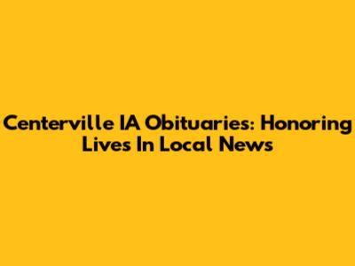 Centerville IA Obituaries: Honoring Lives In Local News