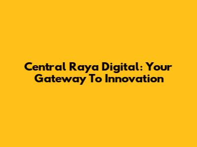 Central Raya Digital: Your Gateway To Innovation
