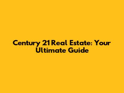 Century 21 Real Estate: Your Ultimate Guide