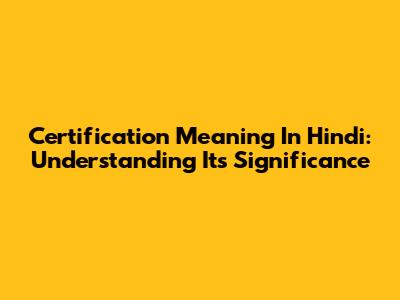 Certification Meaning In Hindi: Understanding Its Significance