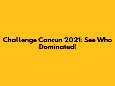 Challenge Cancun 2021: See Who Dominated!