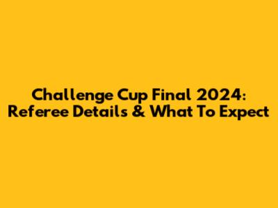Challenge Cup Final 2024: Referee Details & What To Expect
