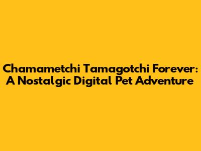 Chamametchi Tamagotchi Forever: A Nostalgic Digital Pet Adventure