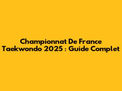 Championnat De France Taekwondo 2025 : Guide Complet